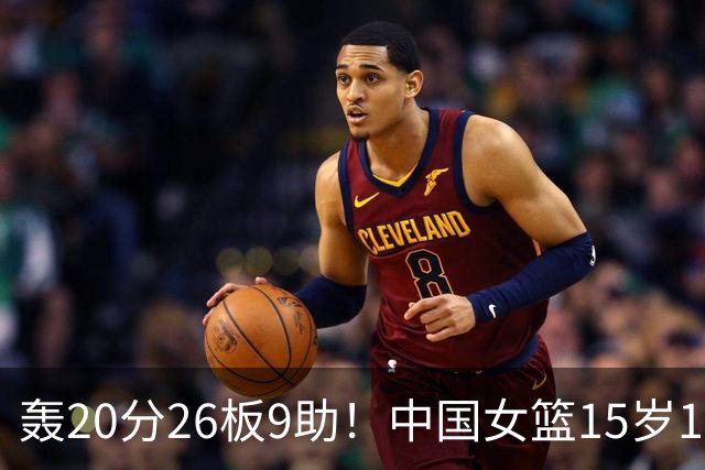 轰20分26板9助！中国女篮15岁1米83混血新星闪耀：化身篮板怪兽