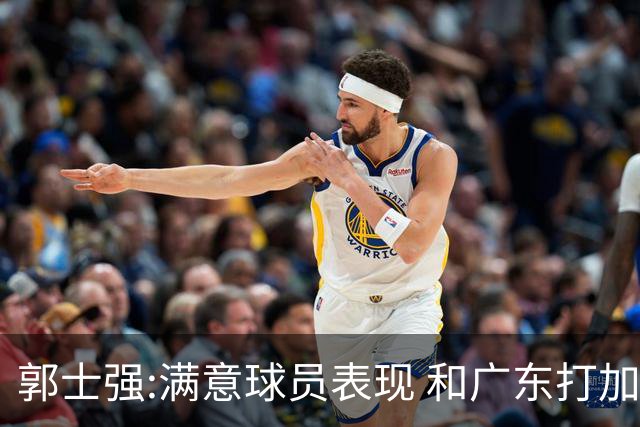 郭士强:满意球员表现 和广东打加时锻炼价值大